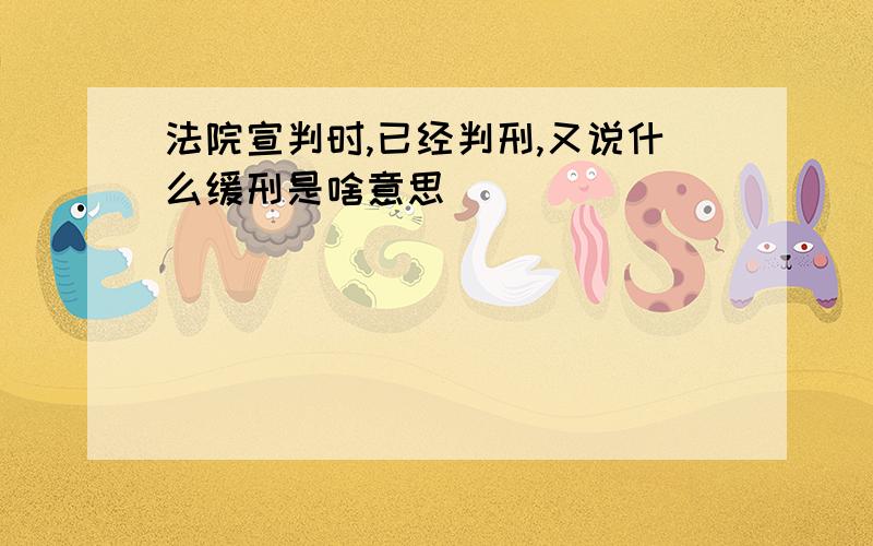 法院宣判时,已经判刑,又说什么缓刑是啥意思