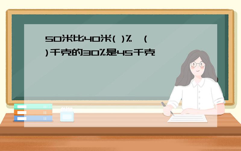 50米比40米( )%,( )千克的30%是45千克