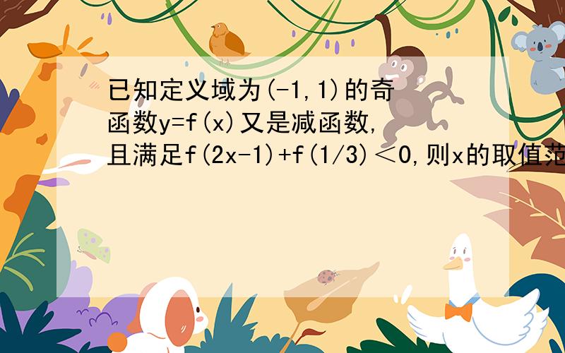 已知定义域为(-1,1)的奇函数y=f(x)又是减函数,且满足f(2x-1)+f(1/3)＜0,则x的取值范围为