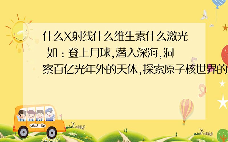 什么X射线什么维生素什么激光 如：登上月球,潜入深海,洞察百亿光年外的天体,探索原子核世界的奥秘