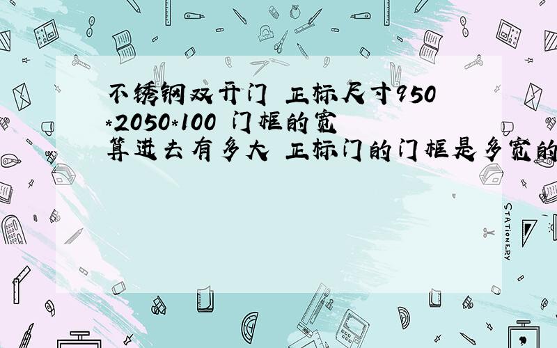 不锈钢双开门 正标尺寸950*2050*100 门框的宽算进去有多大 正标门的门框是多宽的