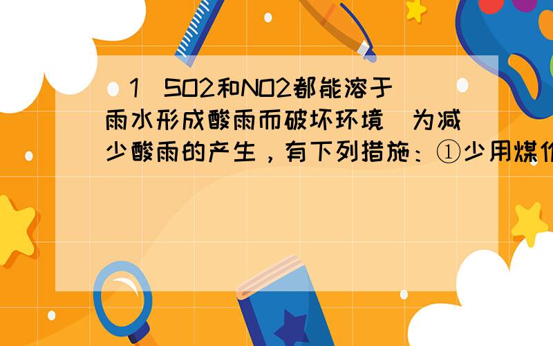 （1）SO2和NO2都能溶于雨水形成酸雨而破坏环境．为减少酸雨的产生，有下列措施：①少用煤作燃料；②把工厂的烟囱建高；③