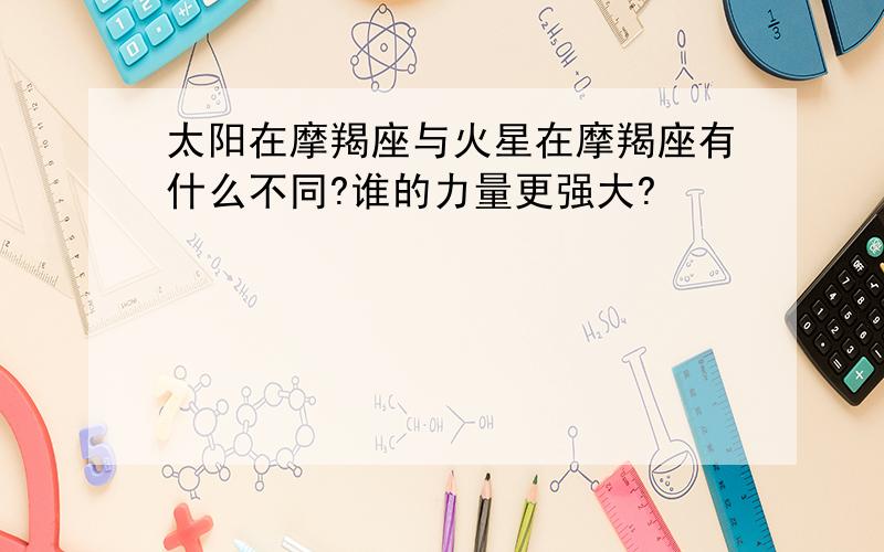 太阳在摩羯座与火星在摩羯座有什么不同?谁的力量更强大?