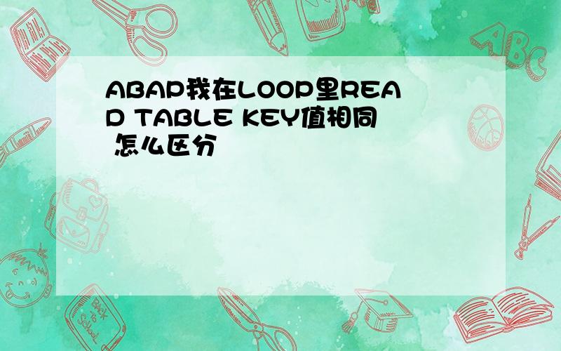 ABAP我在LOOP里READ TABLE KEY值相同 怎么区分