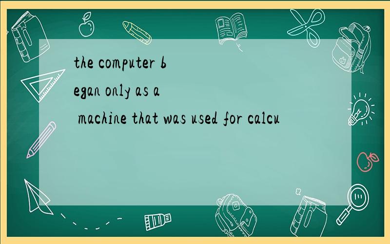 the computer began only as a machine that was used for calcu