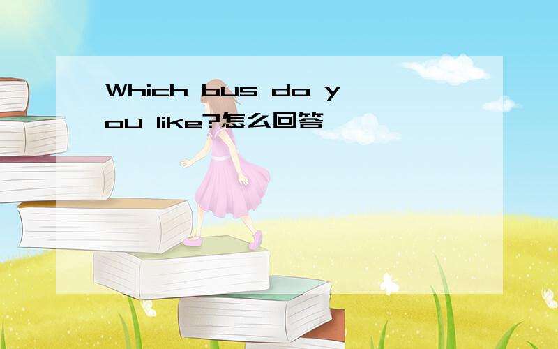 Which bus do you like?怎么回答