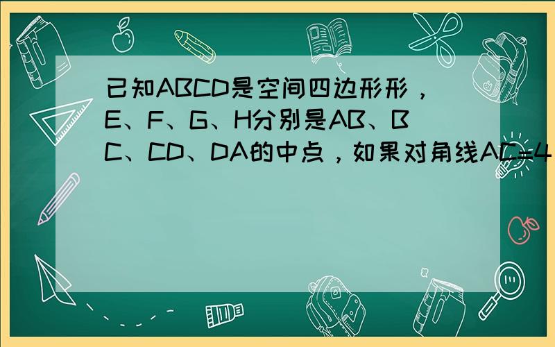 已知ABCD是空间四边形形，E、F、G、H分别是AB、BC、CD、DA的中点，如果对角线AC=4，BD=2，那么EG2+