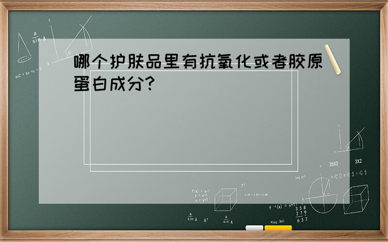 哪个护肤品里有抗氧化或者胶原蛋白成分?