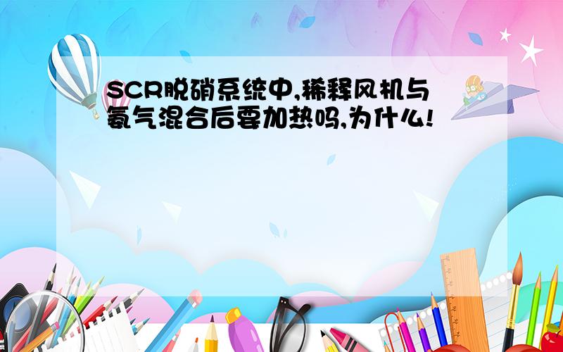 SCR脱硝系统中,稀释风机与氨气混合后要加热吗,为什么!