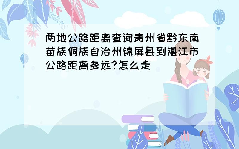 两地公路距离查询贵州省黔东南苗族侗族自治州锦屏县到湛江市公路距离多远?怎么走