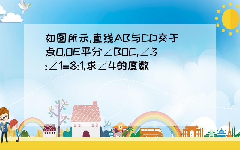 如图所示,直线AB与CD交于点O,OE平分∠BOC,∠3:∠1=8:1,求∠4的度数