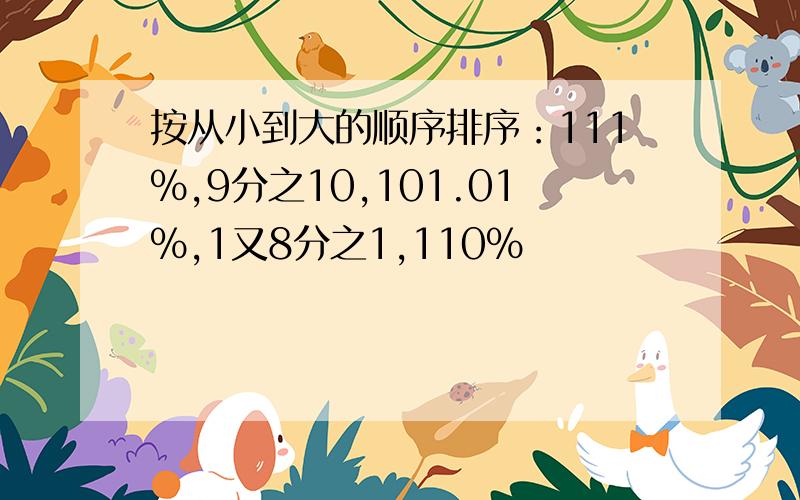 按从小到大的顺序排序：111%,9分之10,101.01%,1又8分之1,110%