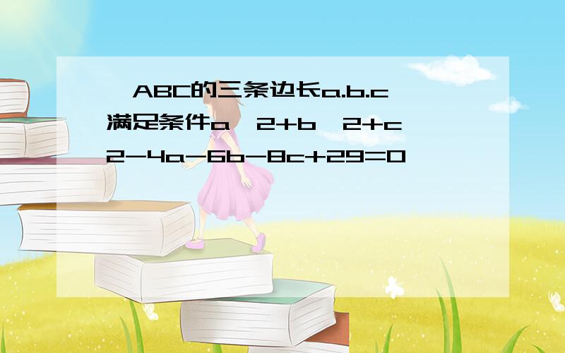 △ABC的三条边长a.b.c满足条件a^2+b^2+c^2-4a-6b-8c+29=0