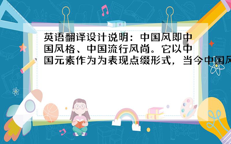 英语翻译设计说明：中国风即中国风格、中国流行风尚。它以中国元素作为为表现点缀形式，当今中国风尚是建立在中国文化和东方文化