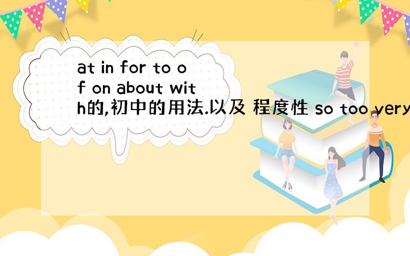 at in for to of on about with的,初中的用法.以及 程度性 so too very 怎么用