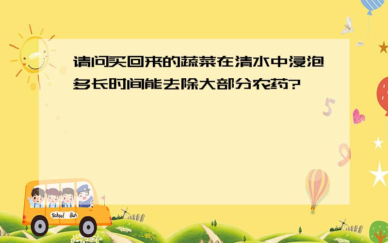 请问买回来的蔬菜在清水中浸泡多长时间能去除大部分农药?