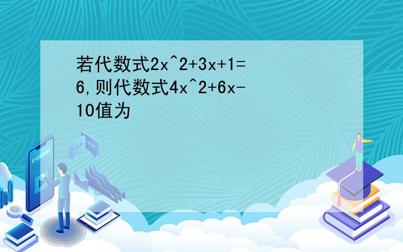 若代数式2x^2+3x+1=6,则代数式4x^2+6x-10值为