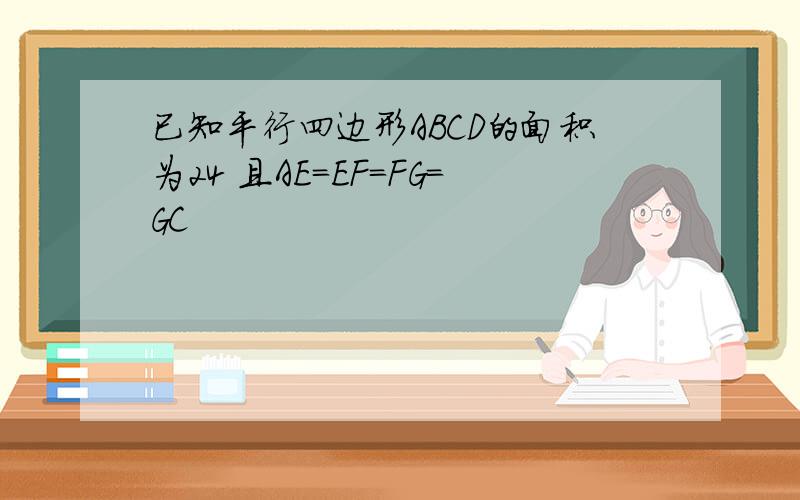 已知平行四边形ABCD的面积为24 且AE=EF=FG=GC