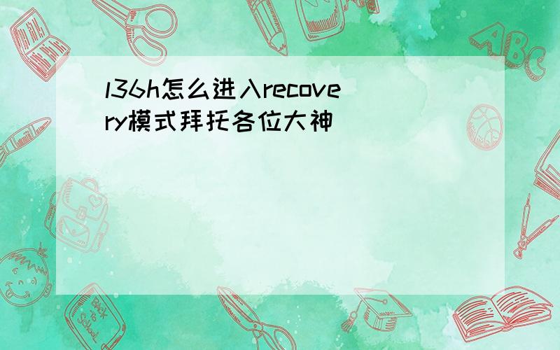 l36h怎么进入recovery模式拜托各位大神