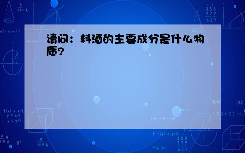 请问：料酒的主要成分是什么物质?