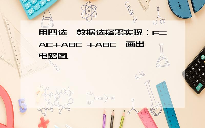 用四选一数据选择器实现：F=AC+ABC +ABC,画出电路图.