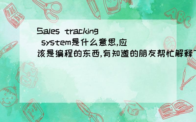 Sales tracking system是什么意思,应该是编程的东西,有知道的朋友帮忙解释下,中文怎么说,