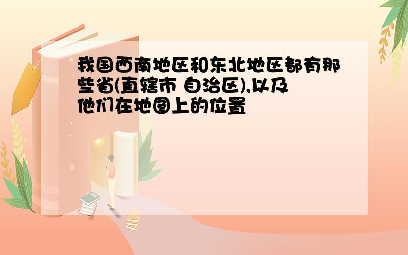 我国西南地区和东北地区都有那些省(直辖市 自治区),以及他们在地图上的位置