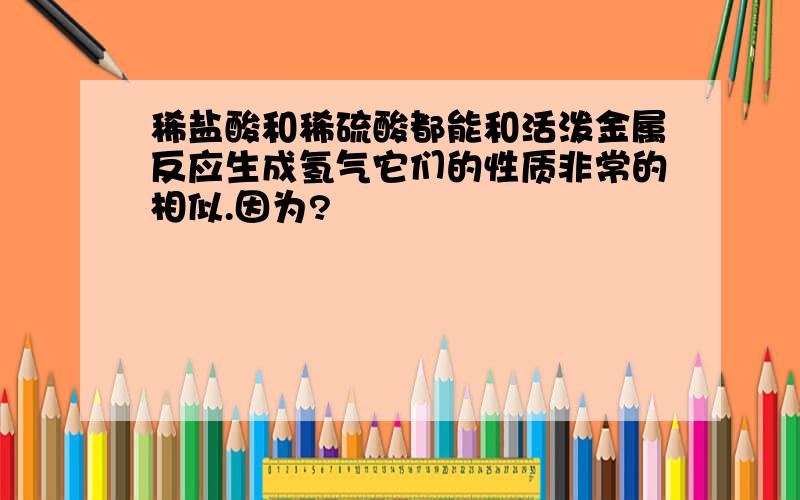 稀盐酸和稀硫酸都能和活泼金属反应生成氢气它们的性质非常的相似.因为?