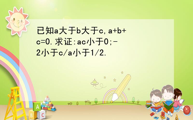 已知a大于b大于c,a+b+c=0.求证:ac小于0;-2小于c/a小于1/2.