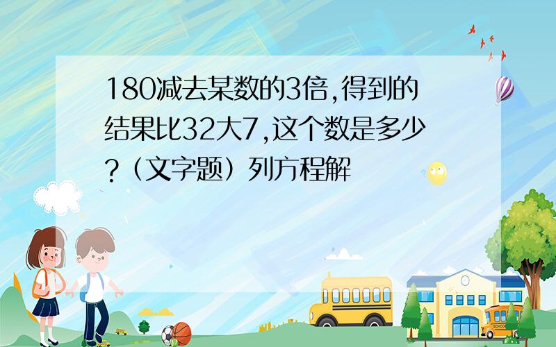 180减去某数的3倍,得到的结果比32大7,这个数是多少?（文字题）列方程解