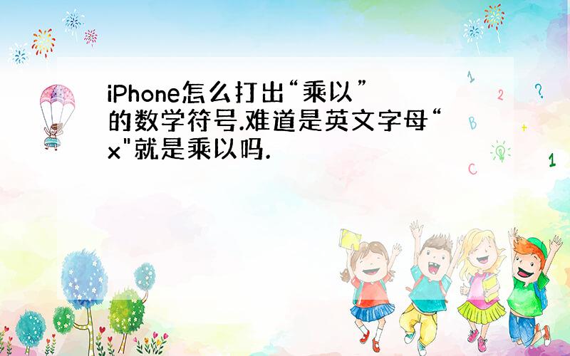 iPhone怎么打出“乘以”的数学符号.难道是英文字母“x