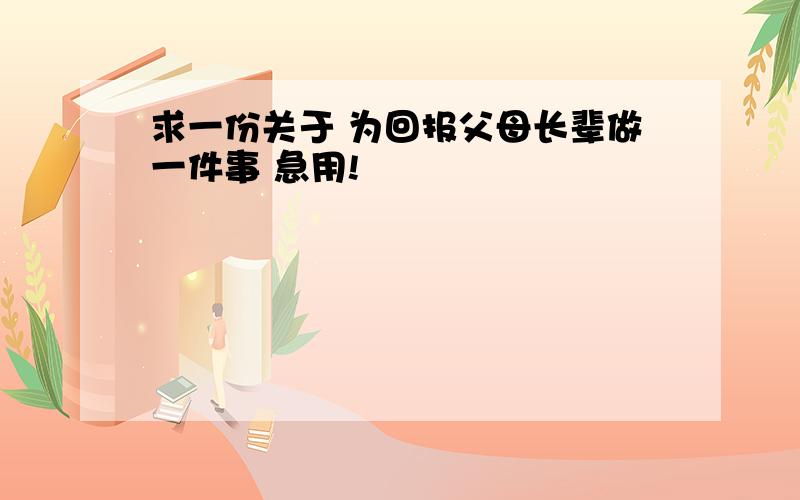 求一份关于 为回报父母长辈做一件事 急用!