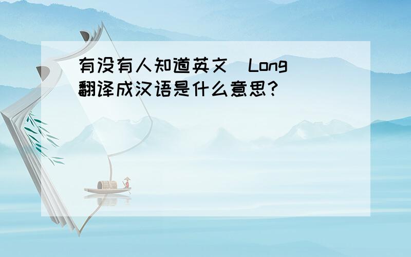 有没有人知道英文＂Long＂翻译成汉语是什么意思?