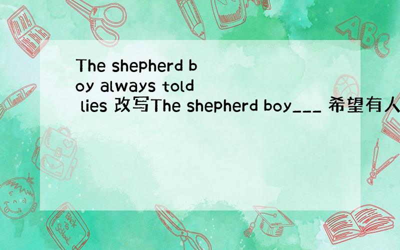 The shepherd boy always told lies 改写The shepherd boy___ 希望有人