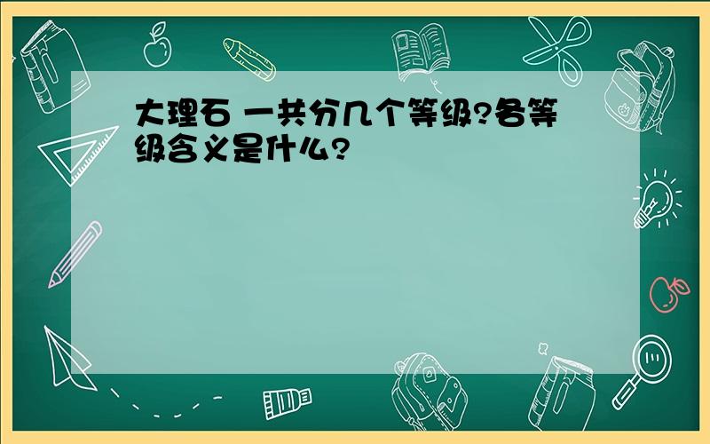 大理石 一共分几个等级?各等级含义是什么?