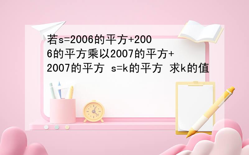 若s=2006的平方+2006的平方乘以2007的平方+2007的平方 s=k的平方 求k的值