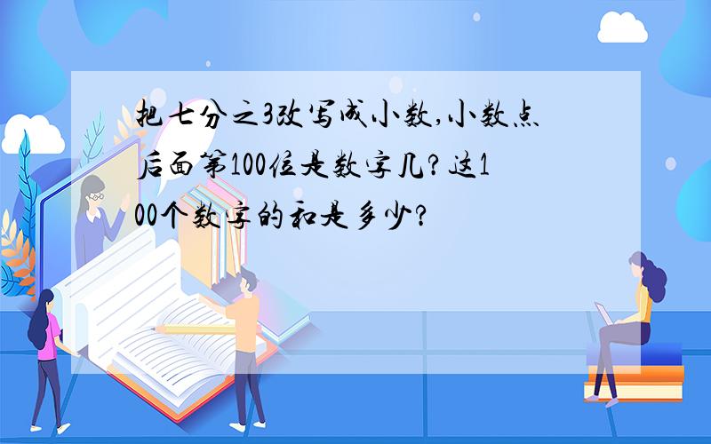 把七分之3改写成小数,小数点后面第100位是数字几?这100个数字的和是多少?