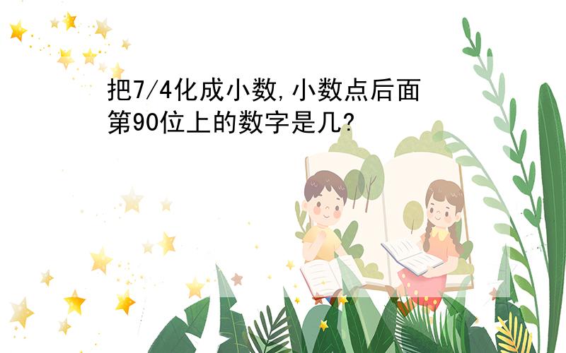 把7/4化成小数,小数点后面第90位上的数字是几?