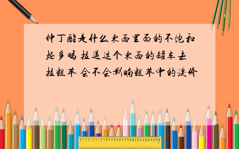 仲丁酯是什么东西里面的不饱和烃多吗 拉过这个东西的罐车去拉粗苯 会不会影响粗苯中的溴价