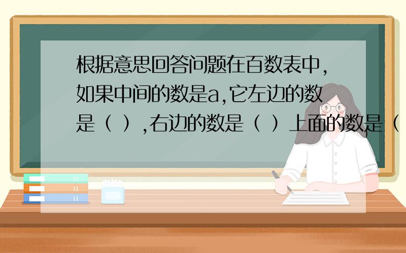 根据意思回答问题在百数表中,如果中间的数是a,它左边的数是（ ）,右边的数是（ ）上面的数是（ ）下面的数是（ ）. 连