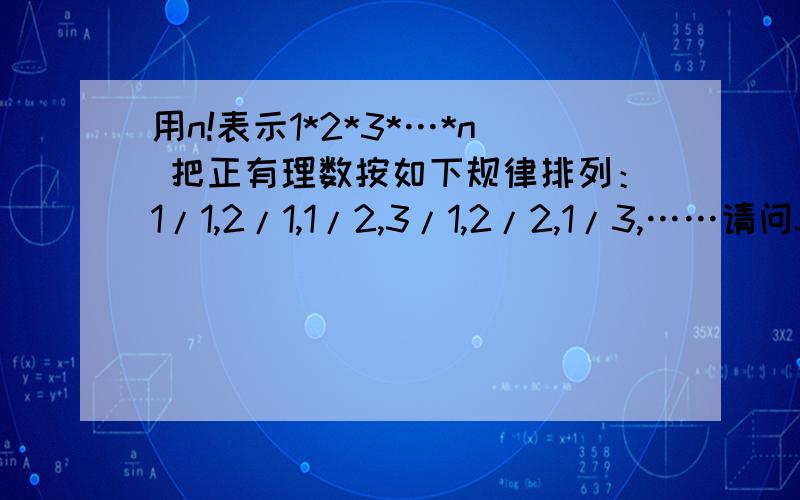 用n!表示1*2*3*…*n 把正有理数按如下规律排列：1/1,2/1,1/2,3/1,2/2,1/3,……请问51/7