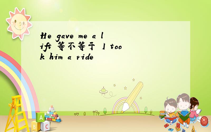 He gave me a lift 等不等于 I took him a ride