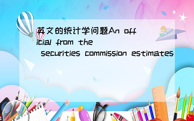 英文的统计学问题An official from the securities commission estimates