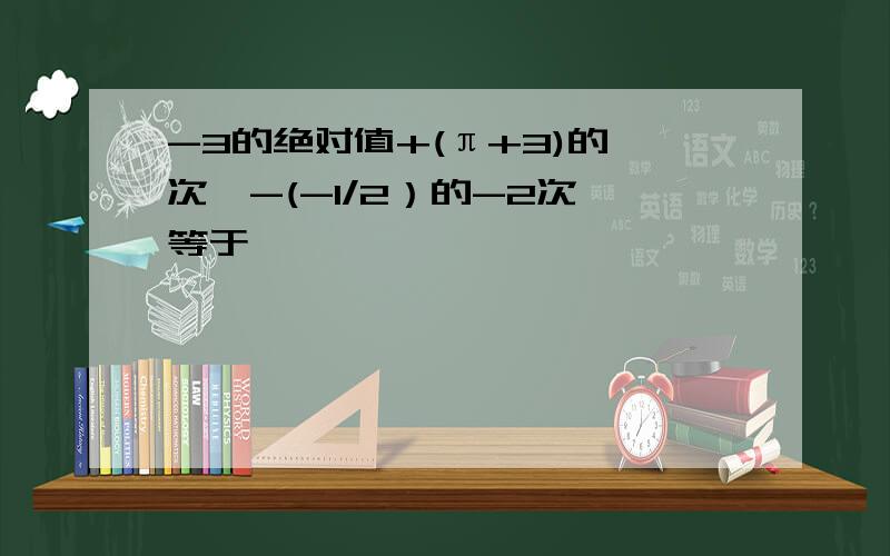 -3的绝对值+(π+3)的〇次幂-(-1/2）的-2次幂等于