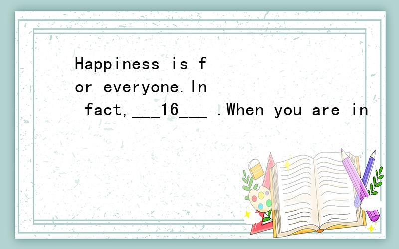 Happiness is for everyone.In fact,___16___ .When you are in