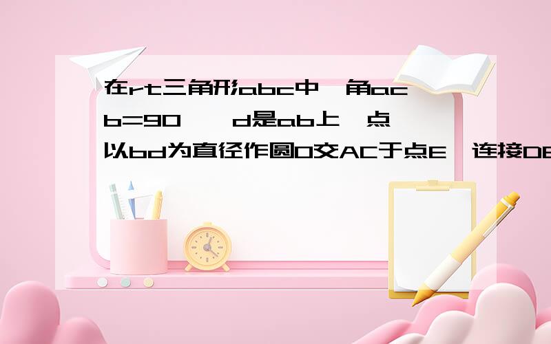 在rt三角形abc中,角acb=90°,d是ab上一点,以bd为直径作圆O交AC于点E,连接DE并延长,与BC的延长线交