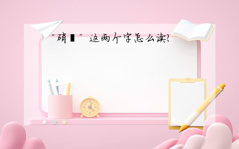 “硝唑”这两个字怎么读?