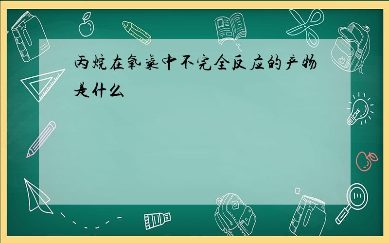 丙烷在氧气中不完全反应的产物是什么