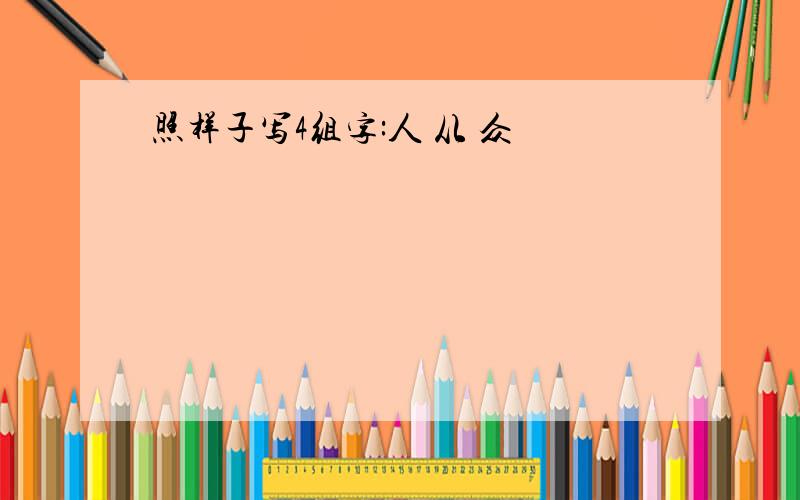 照样子写4组字:人 从 众