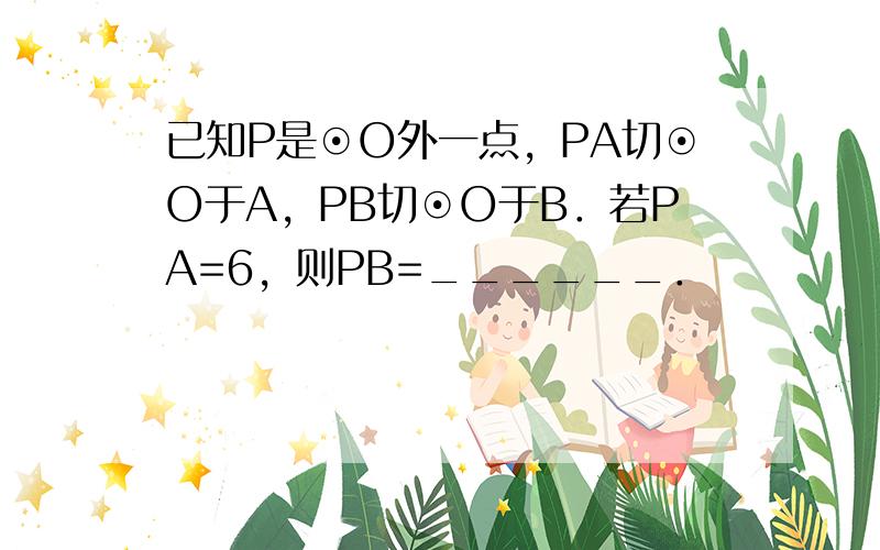 已知P是⊙O外一点，PA切⊙O于A，PB切⊙O于B．若PA=6，则PB=______．